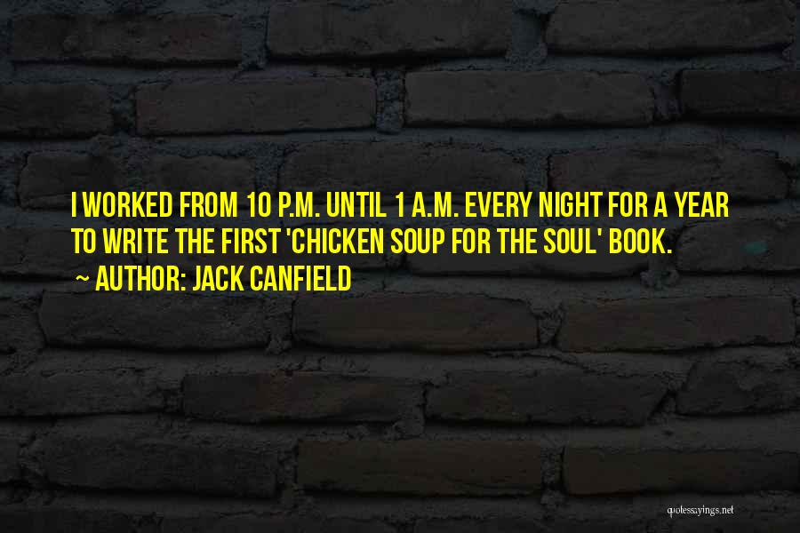 Jack Canfield Quotes: I Worked From 10 P.m. Until 1 A.m. Every Night For A Year To Write The First 'chicken Soup For