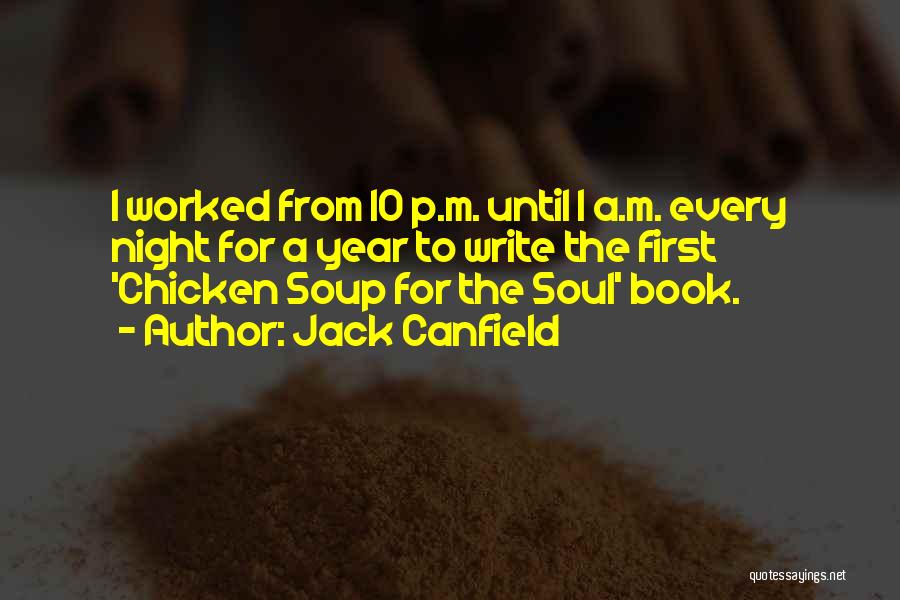 Jack Canfield Quotes: I Worked From 10 P.m. Until 1 A.m. Every Night For A Year To Write The First 'chicken Soup For