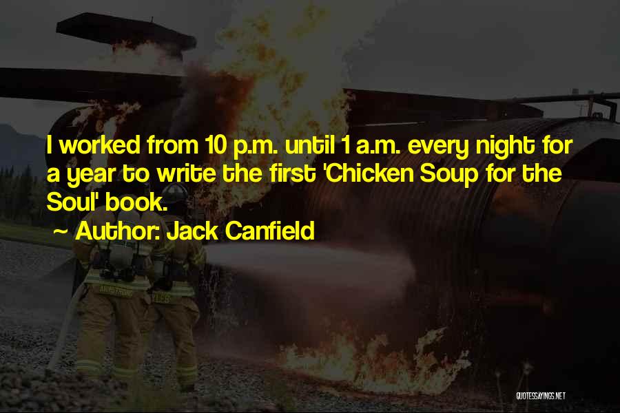 Jack Canfield Quotes: I Worked From 10 P.m. Until 1 A.m. Every Night For A Year To Write The First 'chicken Soup For