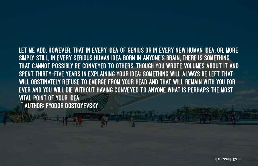 Fyodor Dostoyevsky Quotes: Let Me Add, However, That In Every Idea Of Genius Or In Every New Human Idea, Or, More Simply Still,