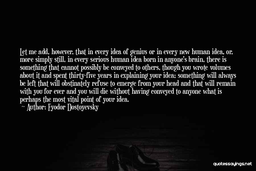 Fyodor Dostoyevsky Quotes: Let Me Add, However, That In Every Idea Of Genius Or In Every New Human Idea, Or, More Simply Still,