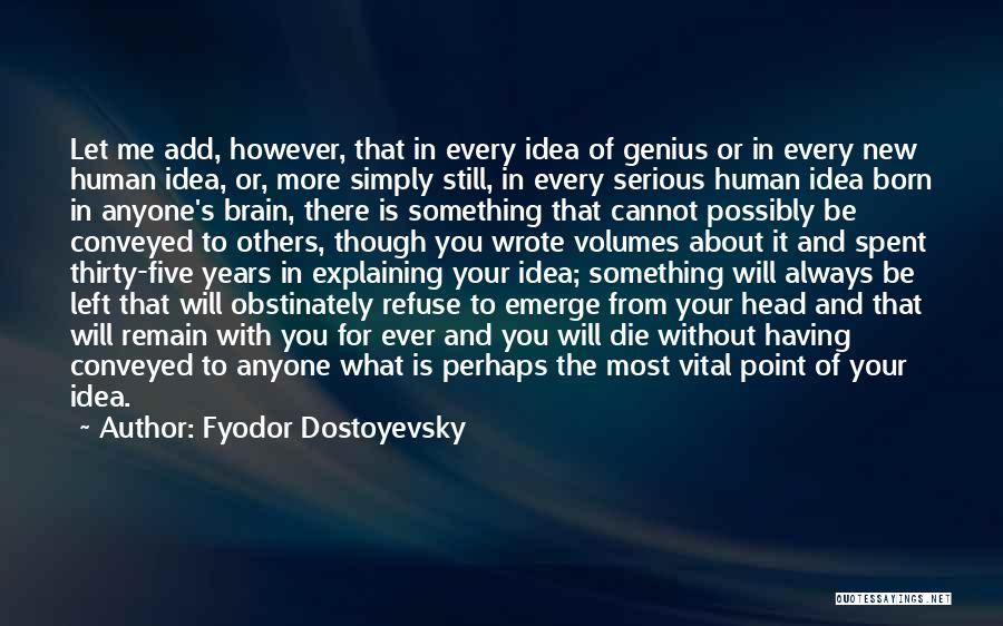 Fyodor Dostoyevsky Quotes: Let Me Add, However, That In Every Idea Of Genius Or In Every New Human Idea, Or, More Simply Still,