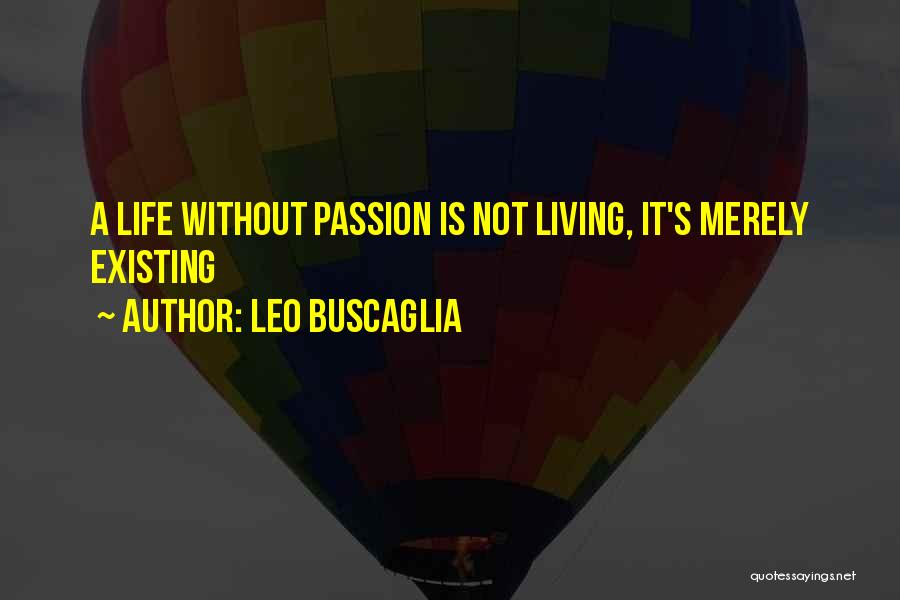 Leo Buscaglia Quotes: A Life Without Passion Is Not Living, It's Merely Existing