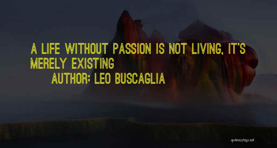 Leo Buscaglia Quotes: A Life Without Passion Is Not Living, It's Merely Existing