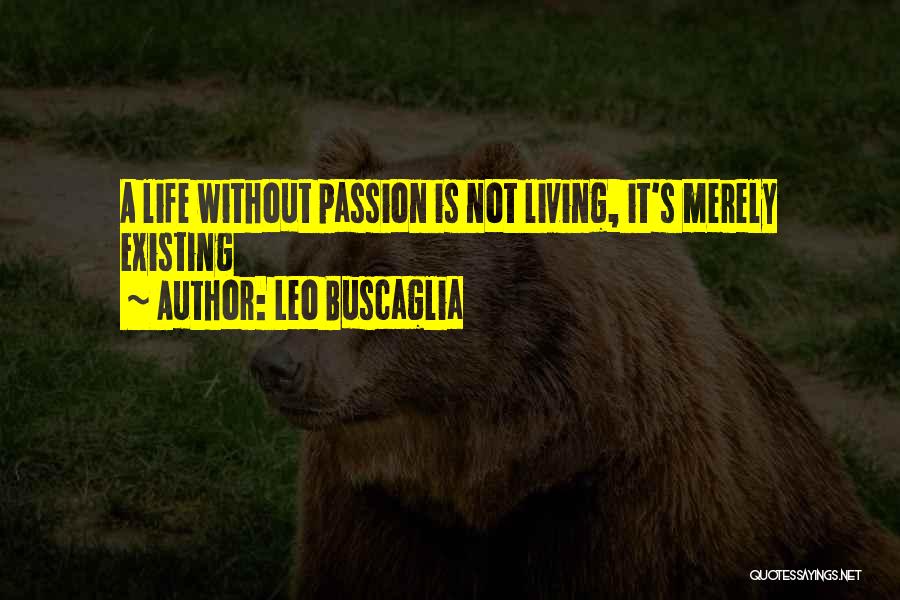 Leo Buscaglia Quotes: A Life Without Passion Is Not Living, It's Merely Existing