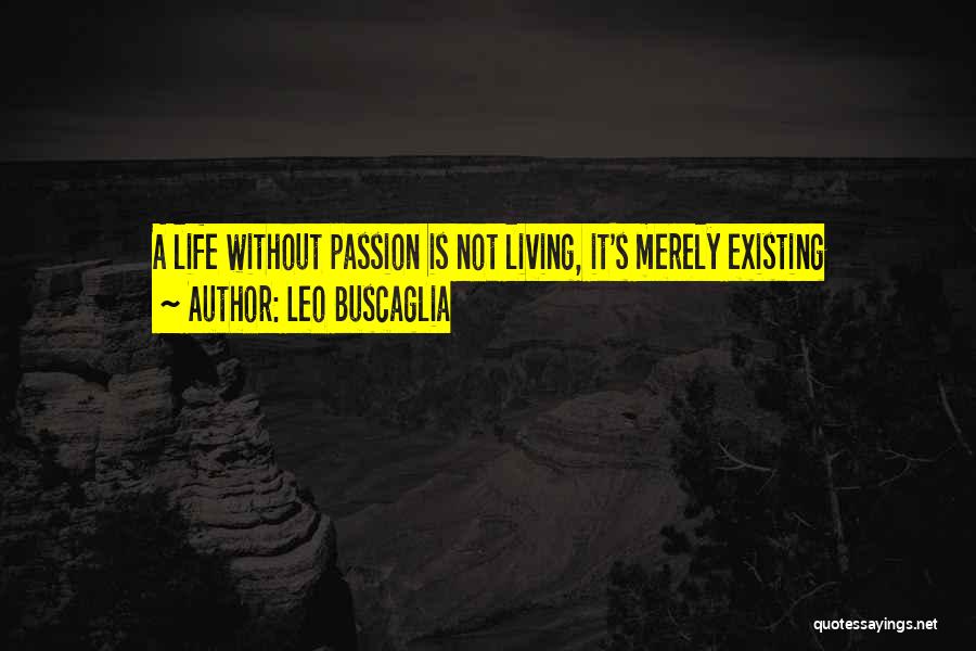 Leo Buscaglia Quotes: A Life Without Passion Is Not Living, It's Merely Existing