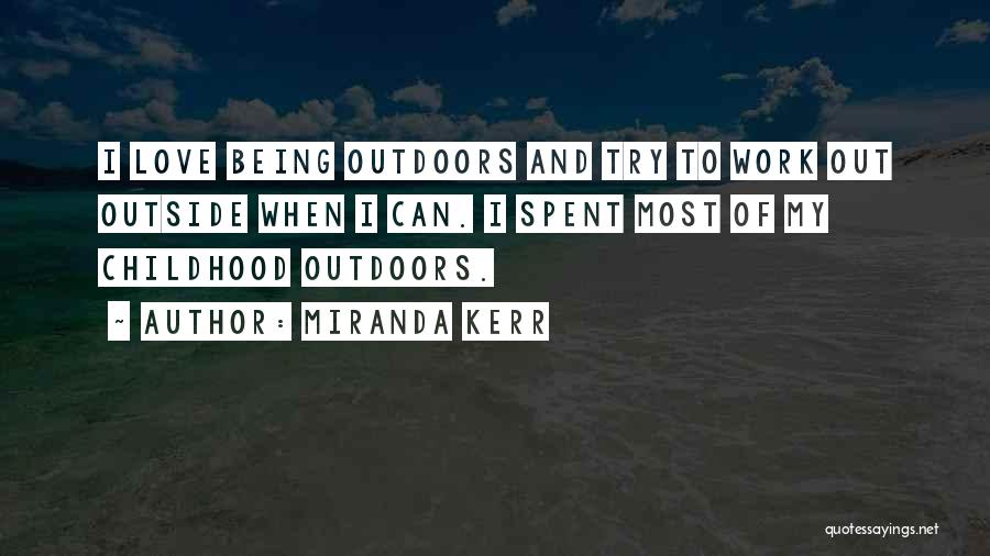 Miranda Kerr Quotes: I Love Being Outdoors And Try To Work Out Outside When I Can. I Spent Most Of My Childhood Outdoors.