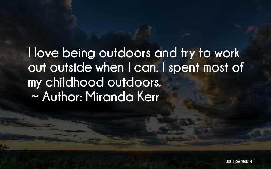 Miranda Kerr Quotes: I Love Being Outdoors And Try To Work Out Outside When I Can. I Spent Most Of My Childhood Outdoors.