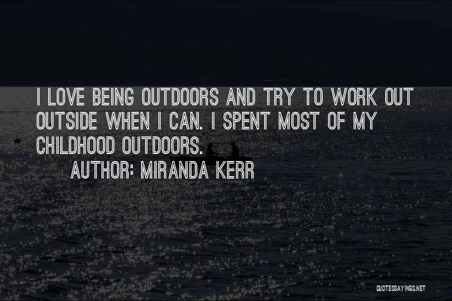 Miranda Kerr Quotes: I Love Being Outdoors And Try To Work Out Outside When I Can. I Spent Most Of My Childhood Outdoors.