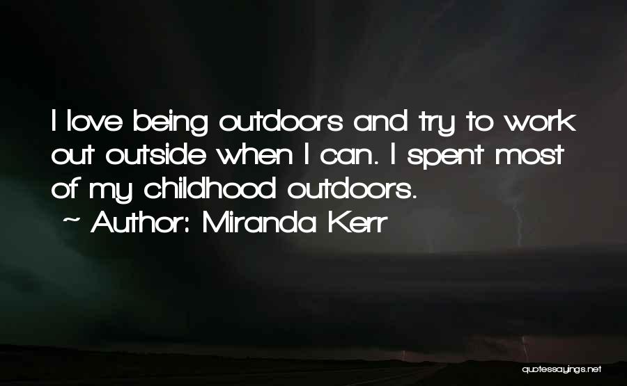 Miranda Kerr Quotes: I Love Being Outdoors And Try To Work Out Outside When I Can. I Spent Most Of My Childhood Outdoors.