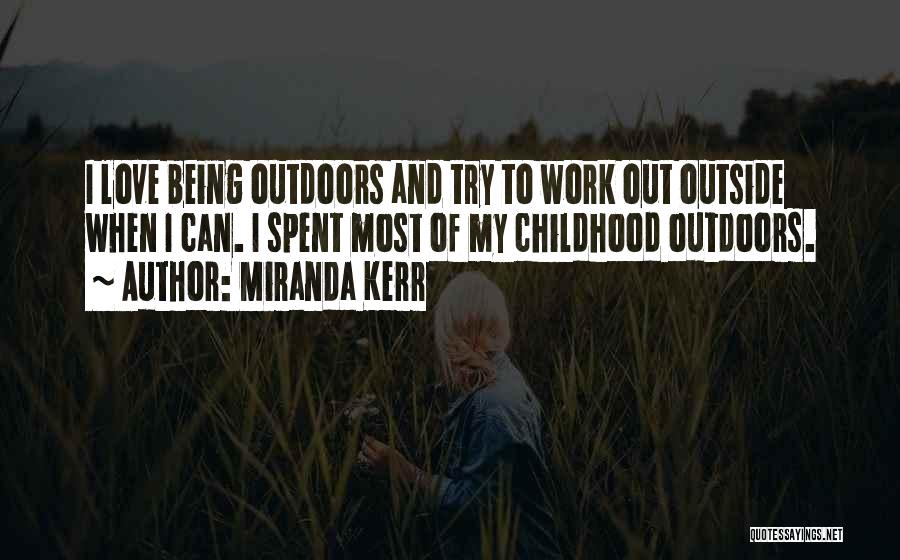 Miranda Kerr Quotes: I Love Being Outdoors And Try To Work Out Outside When I Can. I Spent Most Of My Childhood Outdoors.