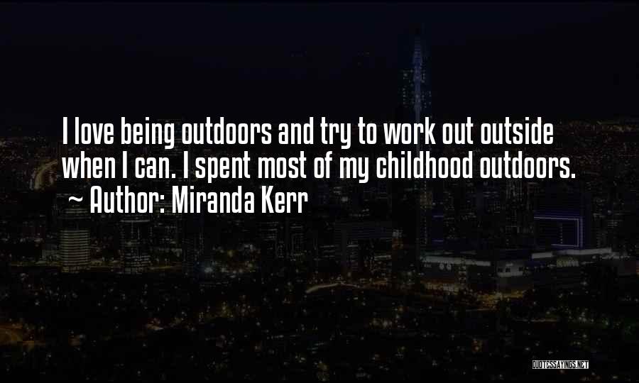 Miranda Kerr Quotes: I Love Being Outdoors And Try To Work Out Outside When I Can. I Spent Most Of My Childhood Outdoors.