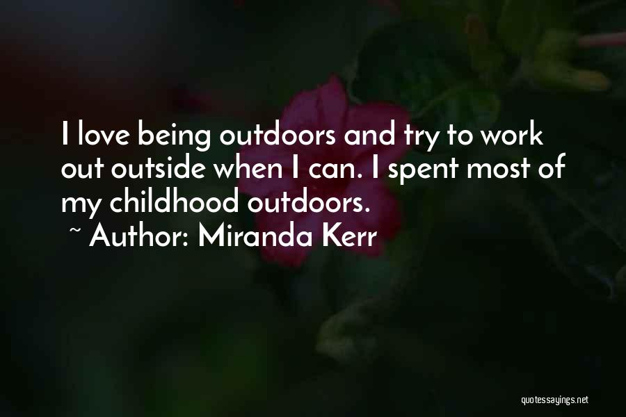 Miranda Kerr Quotes: I Love Being Outdoors And Try To Work Out Outside When I Can. I Spent Most Of My Childhood Outdoors.