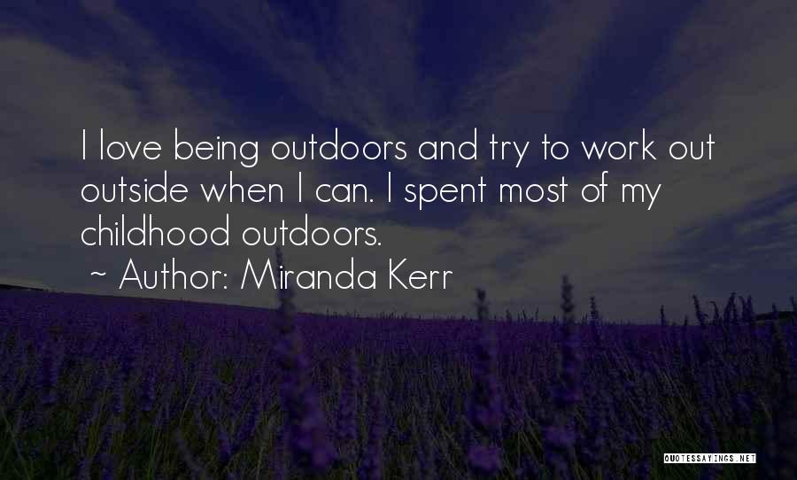 Miranda Kerr Quotes: I Love Being Outdoors And Try To Work Out Outside When I Can. I Spent Most Of My Childhood Outdoors.