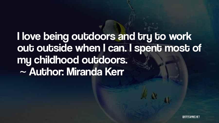 Miranda Kerr Quotes: I Love Being Outdoors And Try To Work Out Outside When I Can. I Spent Most Of My Childhood Outdoors.