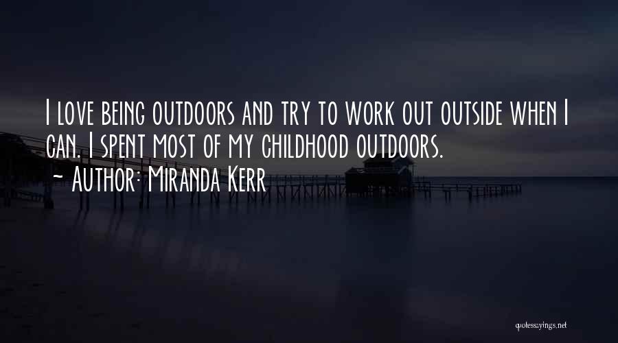 Miranda Kerr Quotes: I Love Being Outdoors And Try To Work Out Outside When I Can. I Spent Most Of My Childhood Outdoors.