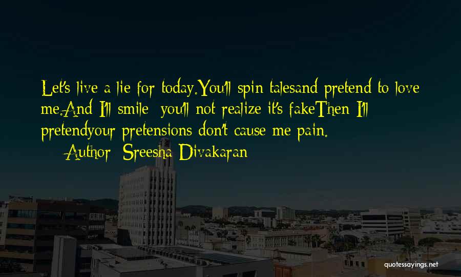 Sreesha Divakaran Quotes: Let's Live A Lie For Today.you'll Spin Talesand Pretend To Love Me.and I'll Smile; You'll Not Realize It's Fakethen I'll