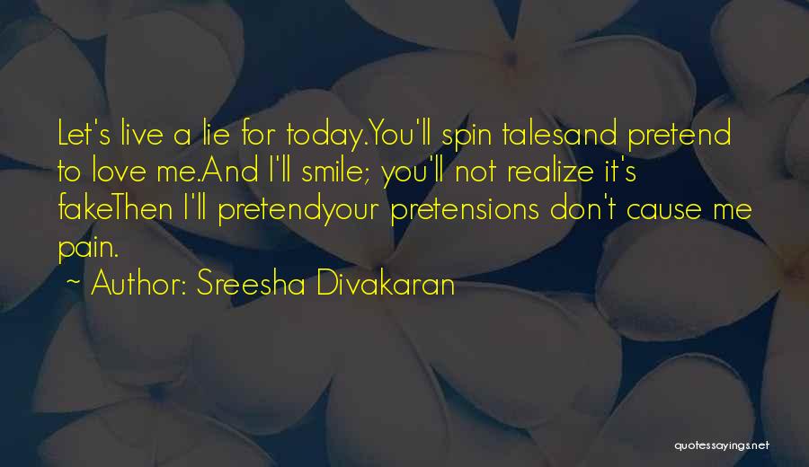 Sreesha Divakaran Quotes: Let's Live A Lie For Today.you'll Spin Talesand Pretend To Love Me.and I'll Smile; You'll Not Realize It's Fakethen I'll