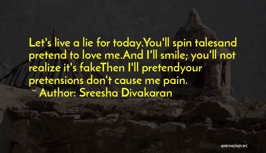 Sreesha Divakaran Quotes: Let's Live A Lie For Today.you'll Spin Talesand Pretend To Love Me.and I'll Smile; You'll Not Realize It's Fakethen I'll