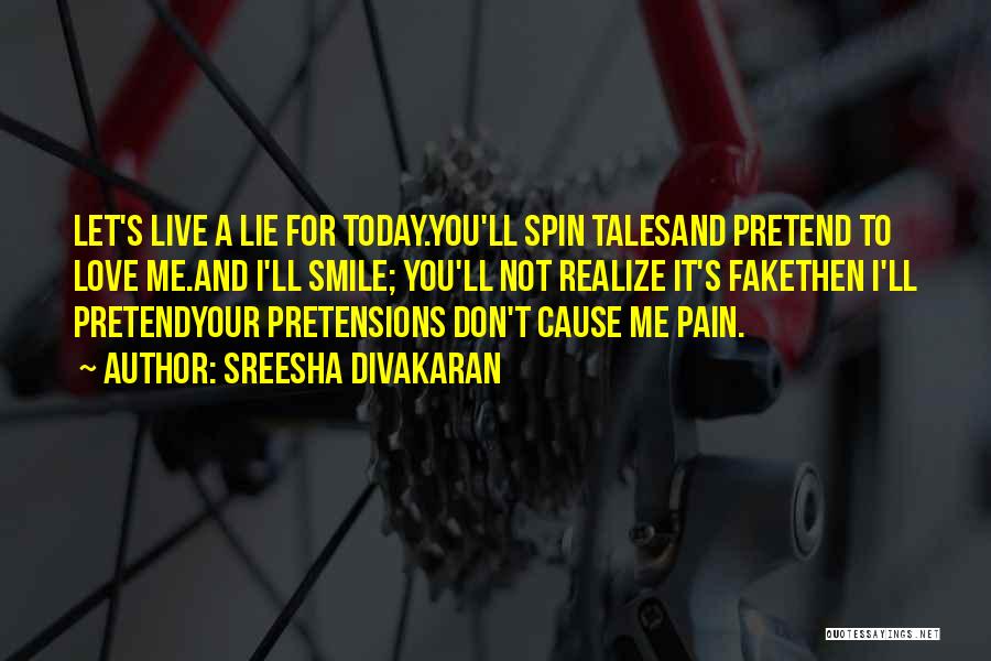 Sreesha Divakaran Quotes: Let's Live A Lie For Today.you'll Spin Talesand Pretend To Love Me.and I'll Smile; You'll Not Realize It's Fakethen I'll