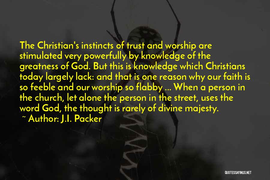 J.I. Packer Quotes: The Christian's Instincts Of Trust And Worship Are Stimulated Very Powerfully By Knowledge Of The Greatness Of God. But This
