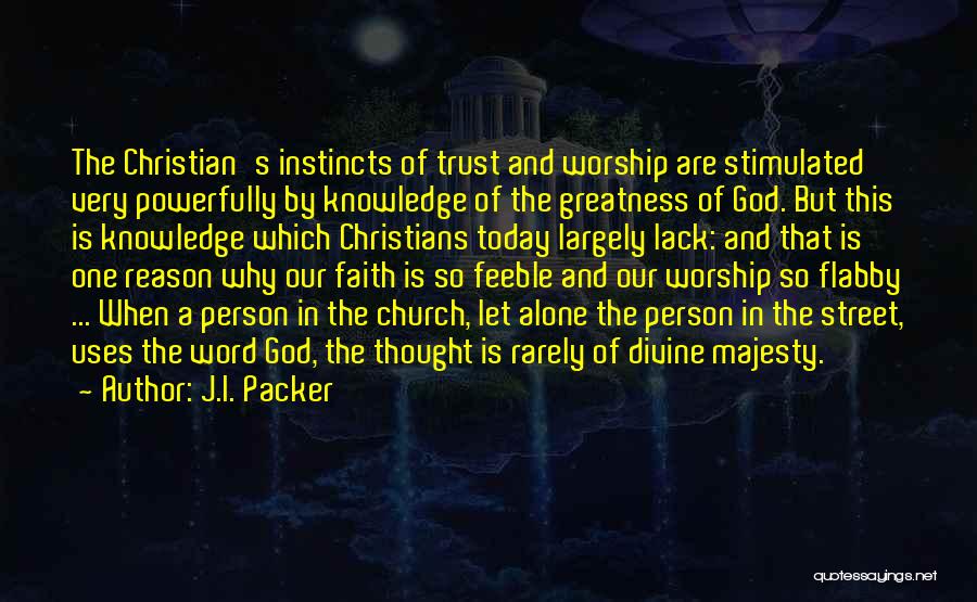 J.I. Packer Quotes: The Christian's Instincts Of Trust And Worship Are Stimulated Very Powerfully By Knowledge Of The Greatness Of God. But This