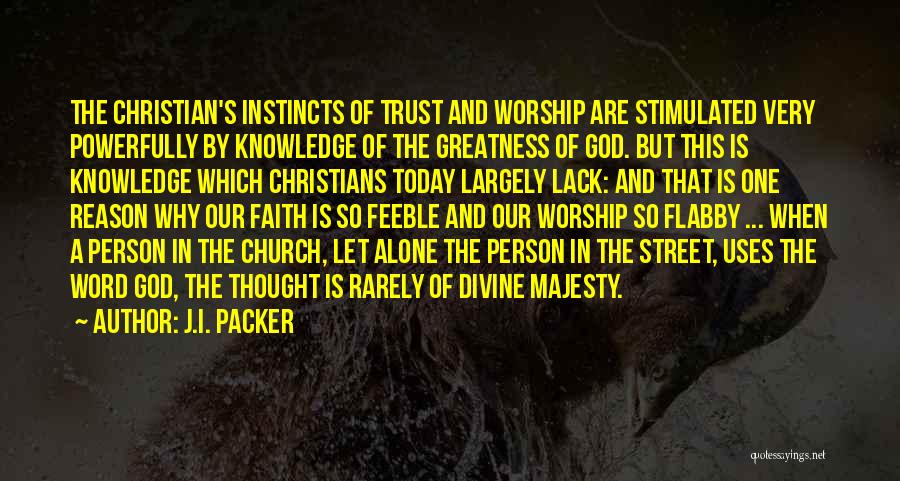 J.I. Packer Quotes: The Christian's Instincts Of Trust And Worship Are Stimulated Very Powerfully By Knowledge Of The Greatness Of God. But This