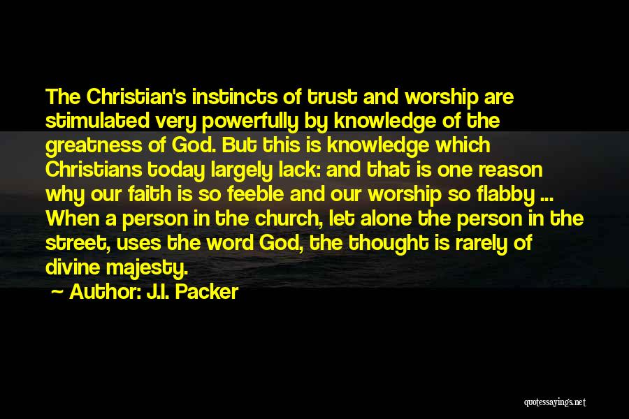 J.I. Packer Quotes: The Christian's Instincts Of Trust And Worship Are Stimulated Very Powerfully By Knowledge Of The Greatness Of God. But This