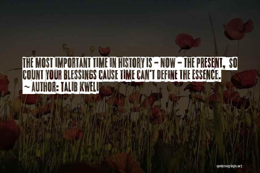 Talib Kweli Quotes: The Most Important Time In History Is - Now - The Present, So Count Your Blessings Cause Time Can't Define