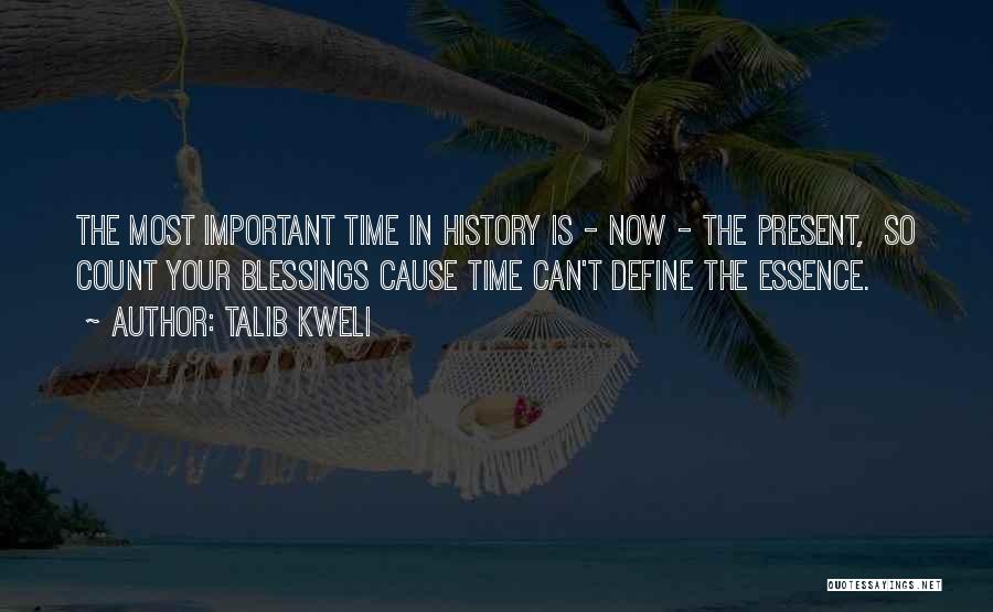 Talib Kweli Quotes: The Most Important Time In History Is - Now - The Present, So Count Your Blessings Cause Time Can't Define