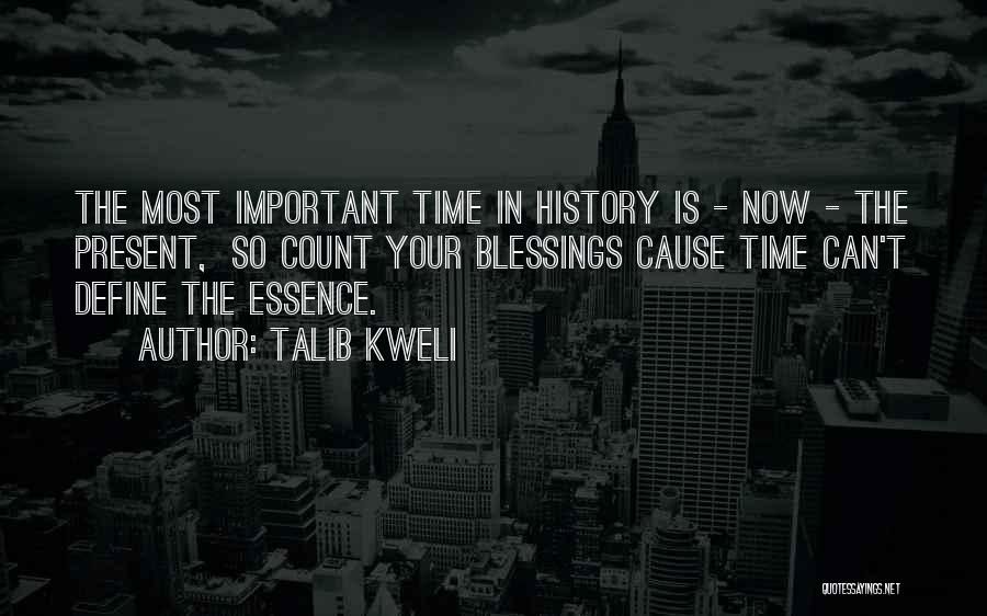 Talib Kweli Quotes: The Most Important Time In History Is - Now - The Present, So Count Your Blessings Cause Time Can't Define