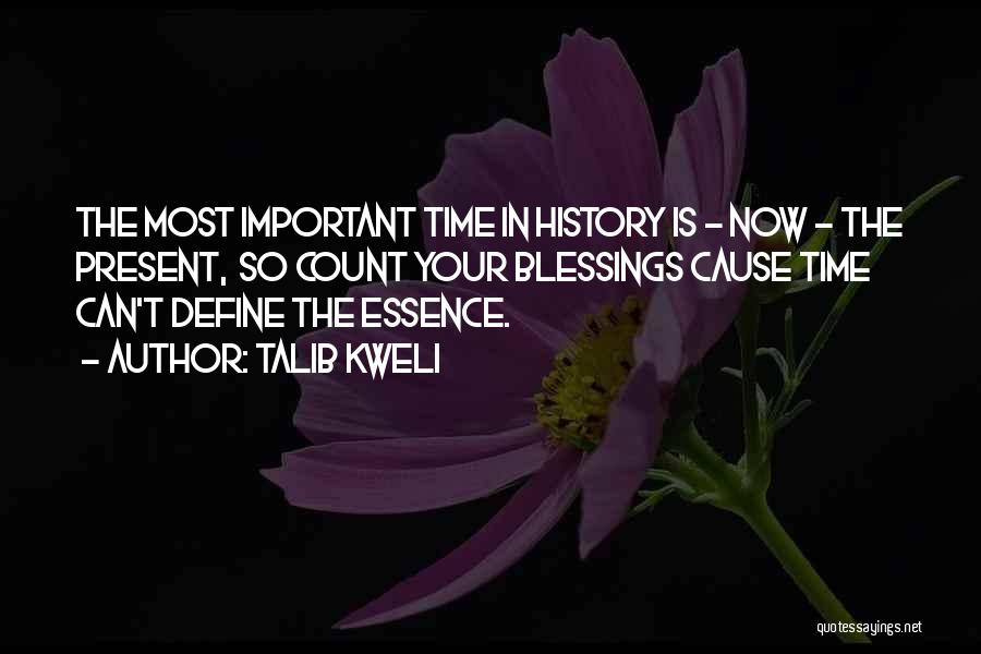 Talib Kweli Quotes: The Most Important Time In History Is - Now - The Present, So Count Your Blessings Cause Time Can't Define