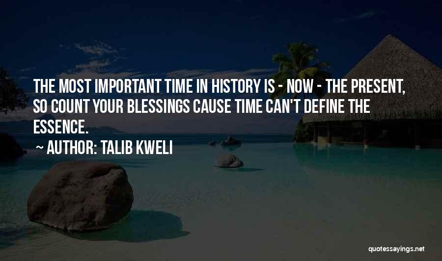 Talib Kweli Quotes: The Most Important Time In History Is - Now - The Present, So Count Your Blessings Cause Time Can't Define