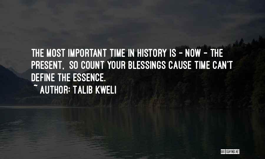 Talib Kweli Quotes: The Most Important Time In History Is - Now - The Present, So Count Your Blessings Cause Time Can't Define