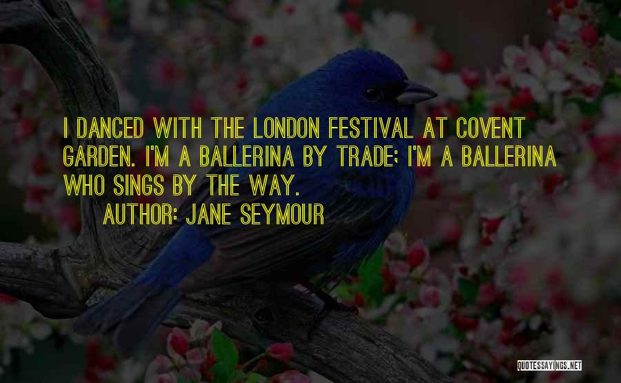 Jane Seymour Quotes: I Danced With The London Festival At Covent Garden. I'm A Ballerina By Trade; I'm A Ballerina Who Sings By