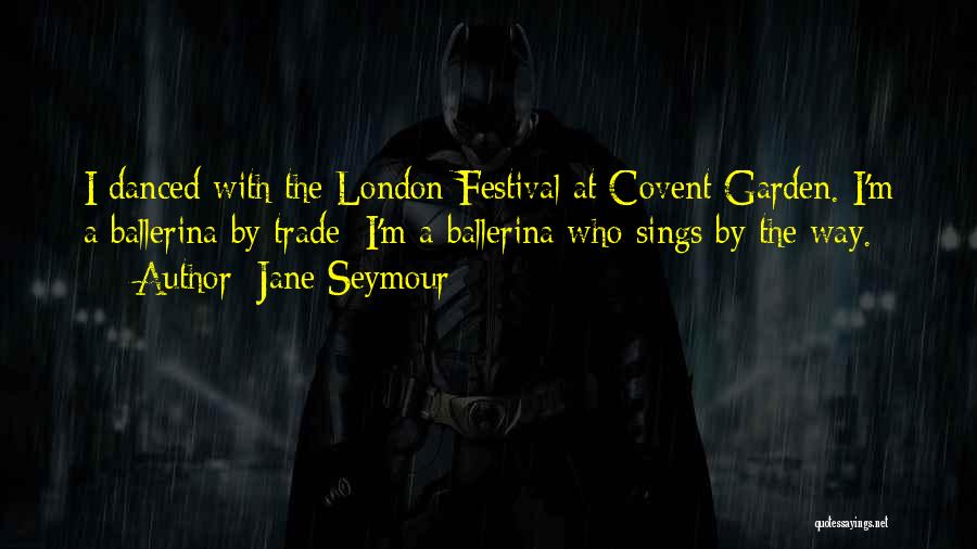 Jane Seymour Quotes: I Danced With The London Festival At Covent Garden. I'm A Ballerina By Trade; I'm A Ballerina Who Sings By