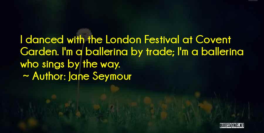 Jane Seymour Quotes: I Danced With The London Festival At Covent Garden. I'm A Ballerina By Trade; I'm A Ballerina Who Sings By