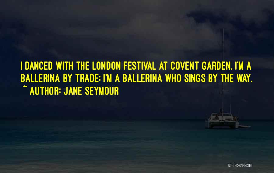 Jane Seymour Quotes: I Danced With The London Festival At Covent Garden. I'm A Ballerina By Trade; I'm A Ballerina Who Sings By