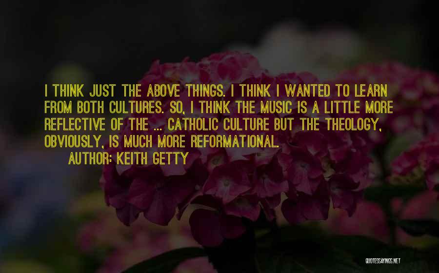 Keith Getty Quotes: I Think Just The Above Things. I Think I Wanted To Learn From Both Cultures. So, I Think The Music