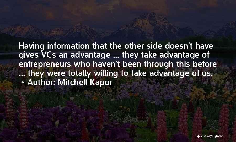 Mitchell Kapor Quotes: Having Information That The Other Side Doesn't Have Gives Vcs An Advantage ... They Take Advantage Of Entrepreneurs Who Haven't