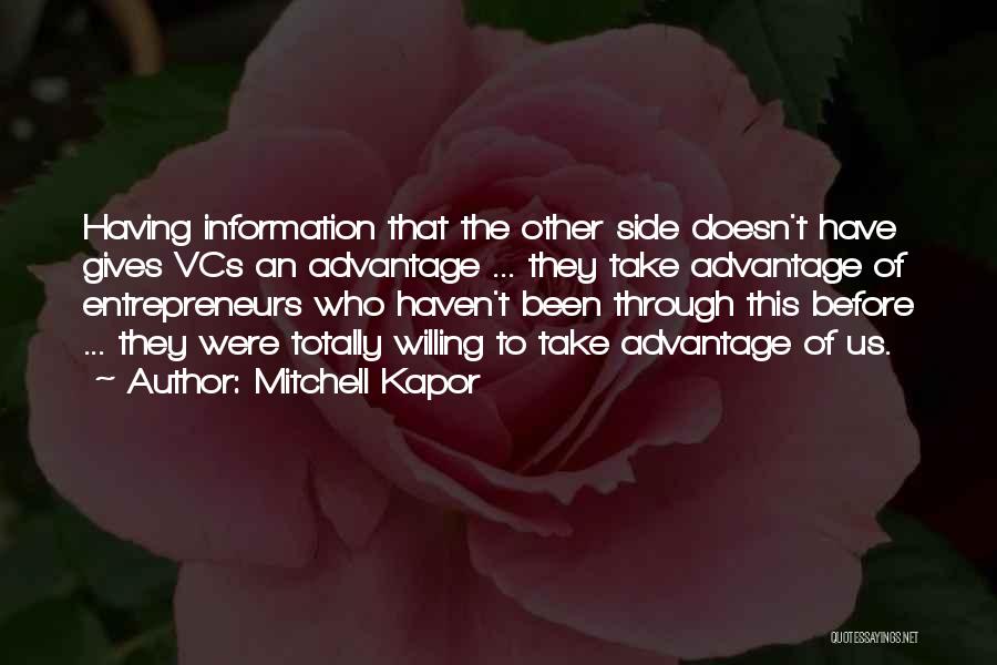 Mitchell Kapor Quotes: Having Information That The Other Side Doesn't Have Gives Vcs An Advantage ... They Take Advantage Of Entrepreneurs Who Haven't