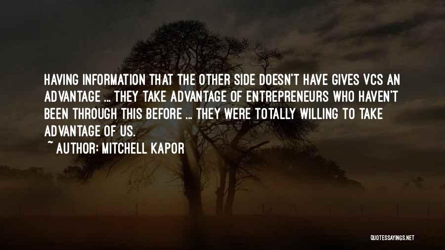 Mitchell Kapor Quotes: Having Information That The Other Side Doesn't Have Gives Vcs An Advantage ... They Take Advantage Of Entrepreneurs Who Haven't