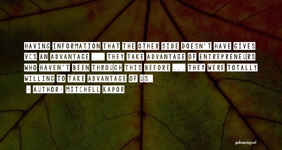 Mitchell Kapor Quotes: Having Information That The Other Side Doesn't Have Gives Vcs An Advantage ... They Take Advantage Of Entrepreneurs Who Haven't