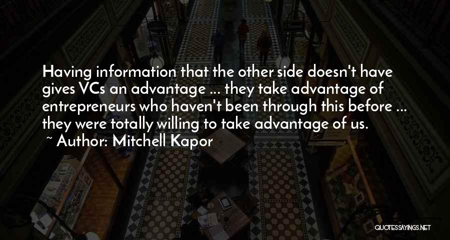 Mitchell Kapor Quotes: Having Information That The Other Side Doesn't Have Gives Vcs An Advantage ... They Take Advantage Of Entrepreneurs Who Haven't