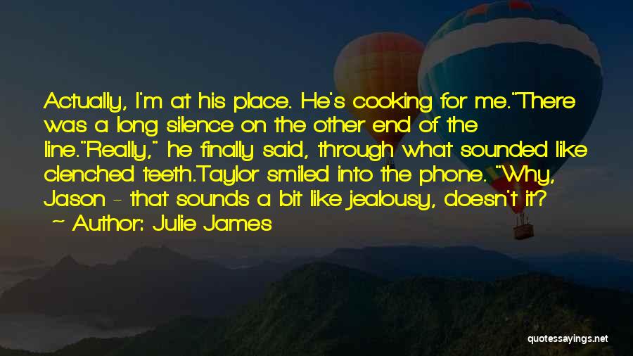 Julie James Quotes: Actually, I'm At His Place. He's Cooking For Me.there Was A Long Silence On The Other End Of The Line.really,