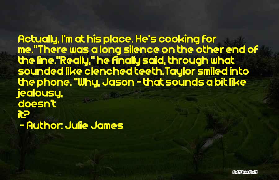 Julie James Quotes: Actually, I'm At His Place. He's Cooking For Me.there Was A Long Silence On The Other End Of The Line.really,