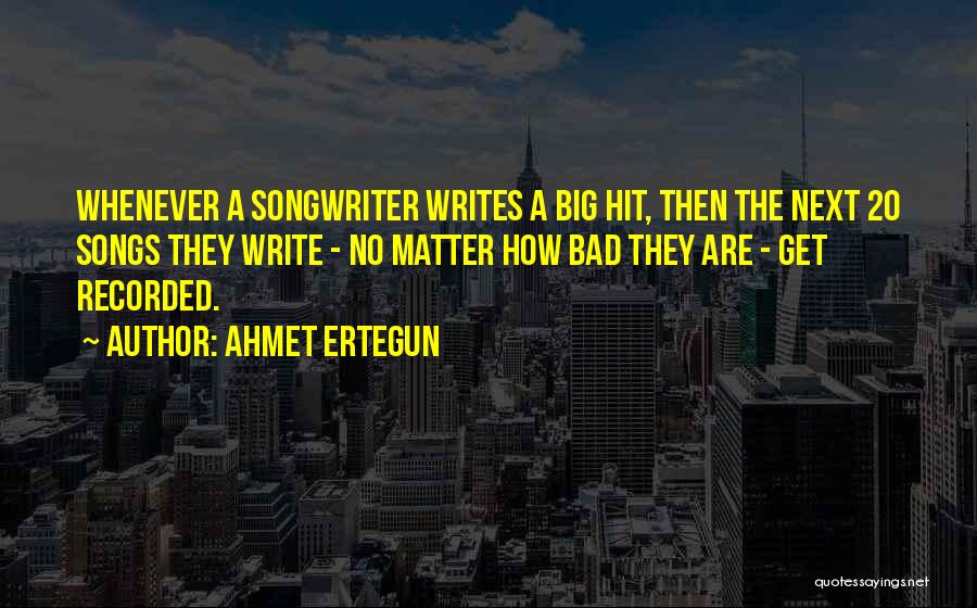 Ahmet Ertegun Quotes: Whenever A Songwriter Writes A Big Hit, Then The Next 20 Songs They Write - No Matter How Bad They