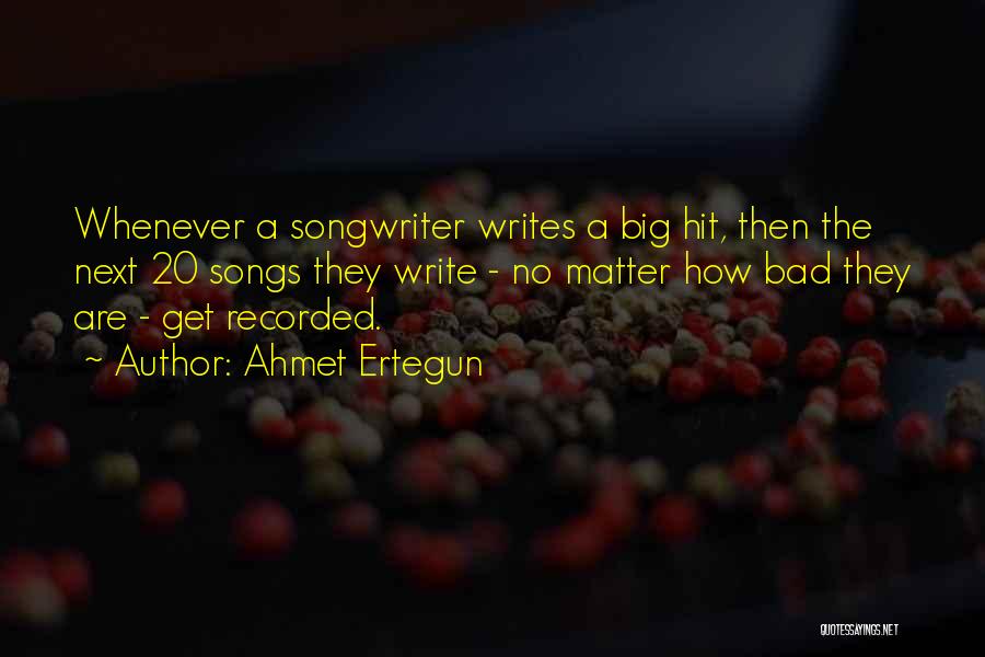 Ahmet Ertegun Quotes: Whenever A Songwriter Writes A Big Hit, Then The Next 20 Songs They Write - No Matter How Bad They