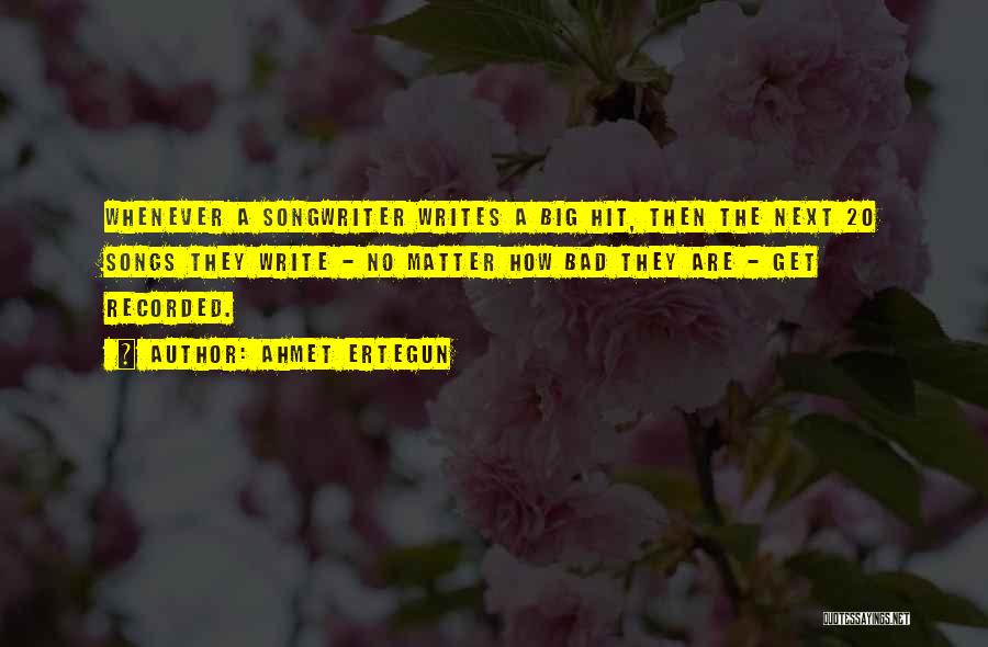 Ahmet Ertegun Quotes: Whenever A Songwriter Writes A Big Hit, Then The Next 20 Songs They Write - No Matter How Bad They