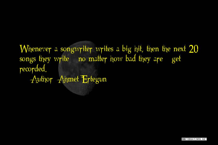 Ahmet Ertegun Quotes: Whenever A Songwriter Writes A Big Hit, Then The Next 20 Songs They Write - No Matter How Bad They
